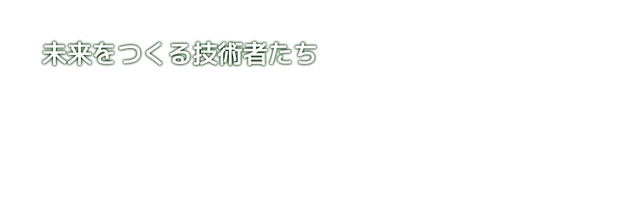 未来をつくる技術者たち